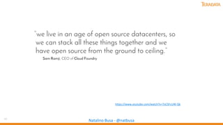 11
Natalino Busa - @natbusa
“we live in an age of open source datacenters, so
we can stack all these things together and we
have open source from the ground to ceiling.”
Sam Ramji, CEO of Cloud Foundry
https://www.youtube.com/watch?v=7oCSFcUW-Qk
 