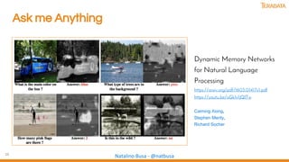 25
Natalino Busa - @natbusa
Ask me Anything
Dynamic Memory Networks
for Natural Language
Processing
https://arxiv.org/pdf/1603.01417v1.pdf
https://youtu.be/oGk1v1jQITw
Caiming Xiong,
Stephen Merity,
Richard Socher
 