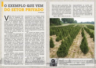 O exemplo que vem                                                                  tárias de alguns governantes. Essa
                                                                                                 onda que vem crescendo funcionará
                                                                                                 como alavanca de novos gestores e
                                                                                                                                               responsabilidade na escolha dos
                                                                                                                                               produtos mais corretos, dos candida-
                                                                                                                                               tos mais conscientes e das ações

              do setor privado
eu no mundo



                                                                                                 governantes realmente preocupados             mais coerentes com o futuro que
                                                                                                 com o nosso rumo e que abracem a              queremos. Essas nossas decisões é
                                                                               Por Rafael Ajuz   causa ambiental como ferramenta               que determinarão a velocidade e a
                                                                                                 essencial para garantir o futuro sadio        força dessa onda que está chegando




              V
                                                                                                 das futuras gerações.                         para varrer de vez o retrocesso do
                       árias vezes já ouvimos falar   senvolvimento de materiais menos               Agora, cabe a cada um de nós a            nosso mundo.
                       sobre os problemas am-         agressivos ao meio ambiente. Ao
                       bientais no que se referem     mesmo tempo todo o contexto so-
                       às ações governamentais. O     cial também é de extrema relevância
              retrocesso no arcabouço legal, o        para essas novas empresas, desde a
              atropelo dos interesses socioam-        comunidade que produz a matéria-
              bientais perante o desejo das gran-     -prima até a qualidade no meio am-
              des empreiteiras, além da visão dis-    biente de trabalho tem que ser leva-
              torcida de que meio ambiente é um       dos em conta para que o produto
              empecilho para os planos de gover-      desenvolvido possa receber o “títu-
              no. Felizmente, essa realidade já é     lo” de ecologicamente e socialmente
              diferente em diversos setores da        correto.
              nossa sociedade.                            Por incrível que pareça a maior
                  A sociedade civil, organizada por   preocupação de grande parte das
              meio de diversas ONGs e Associa-        empresas atualmente não é nem o
              ções, tem papel fundamental na di-      licenciamento ambiental, mas sim a
              vulgação e formação de uma cultura      garantia da manutenção de certifi-
              de respeito ao meio ambiente e          cações como a ISO 14.000, e outras
              principalmente de análise crítica de    tantas. No mesmo sentido, várias
              nossa relação com o Planeta, que        entidades financiadoras também
              nem sempre é amistosa. Paralela-        passaram a exigir uma série de prer-
              mente, o próprio setor produtivo já     rogativas ambientais e sociais para a
              percebeu que seus produtos devem        liberação de suas linhas de crédito.
              ter, em toda a sua cadeia produtiva,    Acreditem, a tão falada redução do
              essa preocupação com a minimiza-        desmatamento na Amazônia está to-
              ção dos impactos causados durante       talmente ligada a restrição do crédi-
              a sua confecção.                        to aos desmatadores e a exigência
                  Como exemplos desta realidade       de comprovação de origem da carne
              podemos citar o reaproveitamento        e da soja exportadas ou vendidas
              da água, que é tratada na própria       por grandes distribuidores.
              planta industrial voltando ao ciclo         Esse novo paradigma que está
              produtivo, o investimento em ener-      surgindo em nossa sociedade, é a
              gias alternativas, o desenvolvimento    nossa famosa “luz no fim do túnel”
                                                                                                               Rafael Ajuz é biólogo, mestre em Biologia Animal pela UnB. Atua no Licenciamen-
              de equipamentos mais eficientes e       que virá na contramão das medidas
                                                                                                               to Ambiental de empreendimentos de infraestrutura de energia, com a análise do
              que consomem menos energia, o           ultrapassadas do desenvolvimento a
                                                                                                               componente biótico.
              menor uso de embalagens e o de-         qualquer custo e das atitudes autori-
                                                                                                               Contato: 61 9261-2778 ou revistaposiatividade@yahoo.com.br

                                                                                                                                                                                                 7
 