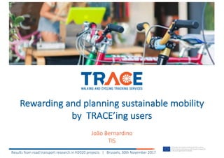 Rewarding	and	planning	sustainable	mobility	
by		TRACE’ing	users
João	Bernardino
TIS
Results	from	road	transport	research	in	H2020	projects			|			Brussels,	30th	November	2017
 