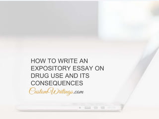 HOW TO WRITE AN
EXPOSITORY ESSAY ON
DRUG USE AND ITS
CONSEQUENCES
 