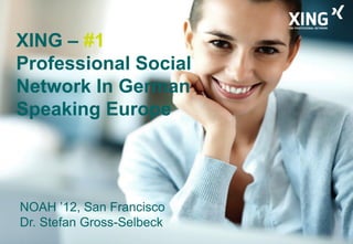 XING – #1
Professional Social
Network In German
Speaking Europe




NOAH ’12, San Francisco
Dr. Stefan Gross-Selbeck
 