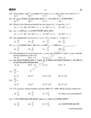 *33* -25- 33
Clerk/Steno/Stenotypist
167. If the number ‘21x5’ is a multiple of 9, where ‘x’ is a digit, what is the value of ‘x’ ?
A) 6 B) 3 C) 0 D) 1
167. Oa ‘21x5’ hr g§»`m 9 Mr JwUH$ g§»`m Agob d ‘x’ ho nX Agob Va ‘x’ Mr qH$_V {H$Vr ?
A) 6 B) 3 C) 0 D) 1
168. Which of the following trinomial has the factors (5x – 1) and (6x + 1) ?
A) 1 – x2 + 30x2 B) 30x2 + x – 1 C) 30x2 + x + 1 D) 30x2 – x – 1
168. (5x – 1) Am{U (6x + 1) ho H$moUË`m {ÌnXrMo Ad`d AmhoV ?
A) 1 – x2 + 30x2 B) 30x2 + x – 1 C) 30x2 + x + 1 D) 30x2 – x – 1
169. The multiplicative inverse of (x + y) is z. If z = 8 and y = – 2, then x = ?
A)
8
17
B)
17
8
C)
8
17
− D)
17
8
−
169. (x + y) Mm JwUmH$ma ì`ñV z Amho. Oa z = 8 Am{U y = – 2 Agob Va x = ___________ ?
A)
8
17
B)
17
8
C)
8
17
− D)
17
8
−
170. The population of a city increases by ‘x’ every year. It will be ‘b’ after ‘a’ years. Find the
present population of the city.
A) ab B) b – ax C) ax D) a – b
170. EH$m ehamMr bmoH$g§»`m Xadfu ‘x’ Zo dmT>Vo. Oa ‘a’ dfm©Z§Va Ë`mM ehamMr bmoH$g§»`m ‘b’ hmoV Agob Va
Ë`m ehamMr gÜ`mMr bmoH$g§»`m {H$Vr ?
A) ab B) b – ax C) ax D) a – b
171. 2
4
5
30
=
A) 62 B) 64 C) 52 × 62 D) 52 × 64
171. 2
4
5
30
=
A) 62 B) 64 C) 52 × 62 D) 52 × 64
172. P is a positive rational number such that 1000 × P < 1000. Which of these could be P ?
A)
12
11
B)
11
12
C)
11
1
12 D) There is no such number P
172. P hr KZ nar_o` g§»`m Aer Amho H$s, 1000 × P < 1000. Va P Mr qH$_V H$moUVr ?
A)
12
11
B)
11
12
C)
11
1
12 D) P gmR>r H$moUVmhr A§H$ Zmhr
www.mahajobs.co.in
 