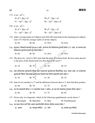 33 -26- *33*
Clerk/Steno/Stenotypist
173. ((–p) – q)2 =
A) p2 + 2pq + q2 B) p2 – 2pq + q2
C) – (p)2 – 2pq – q2 D) – (p)2 – 2pq + q2
173. ((–p) – q)2 =
A) p2 + 2pq + q2 B) p2 – 2pq + q2
C) – (p)2 – 2pq – q2 D) – (p)2 – 2pq + q2
174. Sadu’s average marks in 5 subjects were 60.6. His total marks in the remaining two subjects
were 173. Find his average marks of all the subjects.
A) 68 B) 66 C) 65.6 D) 64.6
174. gXwÀ`m5 {df`m§Mo gamgar JwU 60.6 Amho. Caboë`m XmoZ {df`m§À`m JwUm§Mr ~oarO 173 Amho. Va Ë`mÀ`m gd©
{df`m§À`m JwUm§Mr gamgar JwU {H$Vr hmoB©b ?
A) 68 B) 66 C) 65.6 D) 64.6
175. The price of a novel is 20% more than the price of a drama book. By how many percent
is the price of the drama book less than that of the novel ?
A) 10 B)
3
2
16 C) 20 D) 25
175. EH$m MarÌmË_H$ nwñVH$mMr qH$_V EH$m ZmQH$mÀ`m nwñVH$mÀ`m {H$§_Vrnojm 20% OmñV Amho, Va ZmQ>H$mÀ`m
nwñVH$mMr qH$_V M[aÌmË_H$ nwñVH$mÀ`m {H$_Vr nojm {H$Vr Q>ŠH$`m§Zr H$_r Agob ?
A) 10 B)
3
2
16 C) 20 D) 25
176. Sum of two numbers is 17 and the difference between them is 7, then find their product.
A) 66 B) 70 C) 72 D) 60
176. Oa XmoZ g§»`m§Mr ~oarO 17 d Ë`m_Yrb $aH$ 7 Agob, Va Ë`m XmoZ g§»`m§Mm JwUmH$ma {H$Vr Agob ?
A) 66 B) 70 C) 72 D) 60
177. Given only two diagonals, which of the following quadrilaterals can be drawn ?
A) Rectangle B) Rhombus C) Kite D) Parallelogram
177. Oa $ŠV XmoZM H$U© {Xbo AgVm Imbrbn¡H$s H$moUVm Mm¡H$moZ H$mT>Vm `oB©b ?
A) Am`V B) g_^wO Mm¡H$moZ C) nV§J D) g_m§Va ^wO Mm¡H$moZ
www.mahajobs.co.in
 