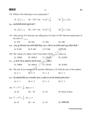 *33* -27- 33
Clerk/Steno/Stenotypist
178. Which of the following is not a polynomial ?
A) xx2
2
+ B) – 7m2 + 5m C) p2 + p
1
D)
2
3
a + b2
178. Imbrbn¡H$s H$moUVr ~hþnXr Zmhr ?
A) xx2
2
+ B) – 7m2 + 5m C) p2 + p
1
D)
2
3
a + b2
179. After giving 10 % discount, the selling price of a shirt is ` 450. Then the market price of
the shirt is ` _____
A) 495 B) 460 C) 500 D) 490
179. 10% gwQ> {Xë`mZ§Va EH$m eQ>©Mr {dH«$s qH$_V 450 é. hmoVo Va Ë`m eQ>©Mr ~mOmar (_wi) qH$_V {H$Vr ?
A) ` 495 B) ` 460 C) ` 500 D) ` 490
180. The volume of a sphere with 21 mm radius will be _____ cubic cm.
A) 38808 B) 3880.8 C) 338.08 D) 38.808
180. 21 _r._r. {ÌÁ`m Agboë`m JmobmMo KZ$b _____ (go§_r)3.
A) 38808 B) 3880.8 C) 338.08 D) 38.808
181. The sum of two numbers is 96 and their difference is 24. Find the ratio of the numbers.
A) 4 : 1 B) 4 : 5 C) 1 : 4 D) 5 : 3
181. XmoZ g§»`m§Mr ~oarO 96 d Ë`m_Yrb $aH$ 24 Agob Va Ë`m XmoZ g§»`m§Mo JwUmoÎma emoYm ?
A) 4 : 1 B) 4 : 5 C) 1 : 4 D) 5 : 3
182. 77 ÷ 717 = x
7
1
, then x = ?
A) 24 B) – 10 C) 10 D) None of these
182. 77 ÷ 717 = x
7
1
, Va x = ?
A) 24 B) – 10 C) 10 D) `mn¡H$sZmhr
www.mahajobs.co.in
 
