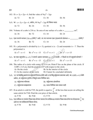33 -28- *33*
Clerk/Steno/Stenotypist
183. If x = 3y = 2p = 4, find the value of 9xy2 – 3yp
A) 72 B) 24 C) 30 D) 56
183. Oa x = 3y = 2p = 4, Agob, Va 9xy2 – 3yp Mr qH$_V H$mT>m
A) 72 B) 24 C) 30 D) 56
184. Volume of a cube is 216 cc. So area of one surface of a cube = _________ cm2.
A) 36 B) 72 C) 18 D) 24
184. EH$m KZmMo KZ$b 216 cc(g|_r)3 Amho. Va Ë`m KZmÀ`m EH$m n¥îR>^mJmMo joÌ$b = ________ (g§o_r)2
A) 36 B) 72 C) 18 D) 24
185. If a polynomial is divided by (x + 3), quotient is (x – 2) and remainder is – 7. Then the
polynomial is
A) x2 – x + 1 B) x2 + x – 13 C) x2 + x + 1 D) x2 – x + 13
185. Oa EH$m ~hþnQ>rb (x +3) Zo ^mJbo AgVm ^mJmH$ma (x – 2) d ~mH$s –7 {_iVo Va Vr ~hþ~Xr H$moUVr ?
A) x2 – x + 1 B) x2 + x – 13 C) x2 + x + 1 D) x2 – x + 13
186. The radius of a circle with centre ‘O’ is 6 cm. Point P lies on the plane of the circle. If
l (OP) = 4.5 cm, find the position of P with respect to the circle.
A) On the circle B) In the interior of the circle
C) In the exterior of the circle D) Cannot be concluded definitely
186. ‘O’ hmH|$Ð{~§XyAgUmè`mdVw©imMr{ÌÁ`m6 g§o_rAmho.Phmq~XydVw©imMmàVbmdaAmho.Oa l (OP) = 4.5 go§_r
Agob, Va dVw©imMm ÑîQ>rZo P q~XyMo ñWmZ {ZpíMV H$am.
A) dVw©imÀ`m narKmda B) dVw©imÀ`mA§V^m©JmV
C) dVw©imÀ`m~mø^mJmV D) ñWmZ {ZpíMV H$ê$ eH$V Zmhr
187. If an article is sold for ` 95, the profit is equal to
th
4
3
of the loss that occurs on selling the
same article for ` 60. Find the cost price of that article.
A) ` 70 B) ` 80 C) ` 75 D) ` 90
187. EH$ _m{gH$95 én`m§Zm {dH$ë`mg hmoUmam $m`Xm VoM _m{gH$60 én`m§Zm {dH$ë`mg hmoUmè`m VmoQ>çmÀ`m
4
3
nQ>
Amho Va Ë`m _m{gH$mMr qH$_V emoYm.
A) ` 70 B) ` 80 C) ` 75 D) ` 90
www.mahajobs.co.in
 
