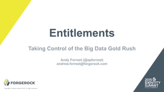 Copyright © Identity Summit 2015, all rights reserved.
Entitlements
Taking Control of the Big Data Gold Rush
Andy Forrest (@apforrest)
andrew.forrest@forgerock.com
 