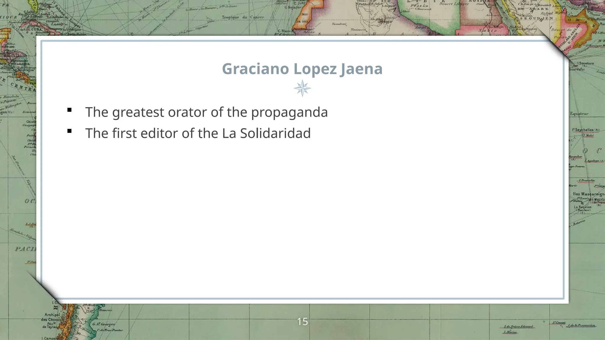 Graciano Lopez Jaena
 The greatest orator of the propaganda
 The first editor of the La Solidaridad
15
 