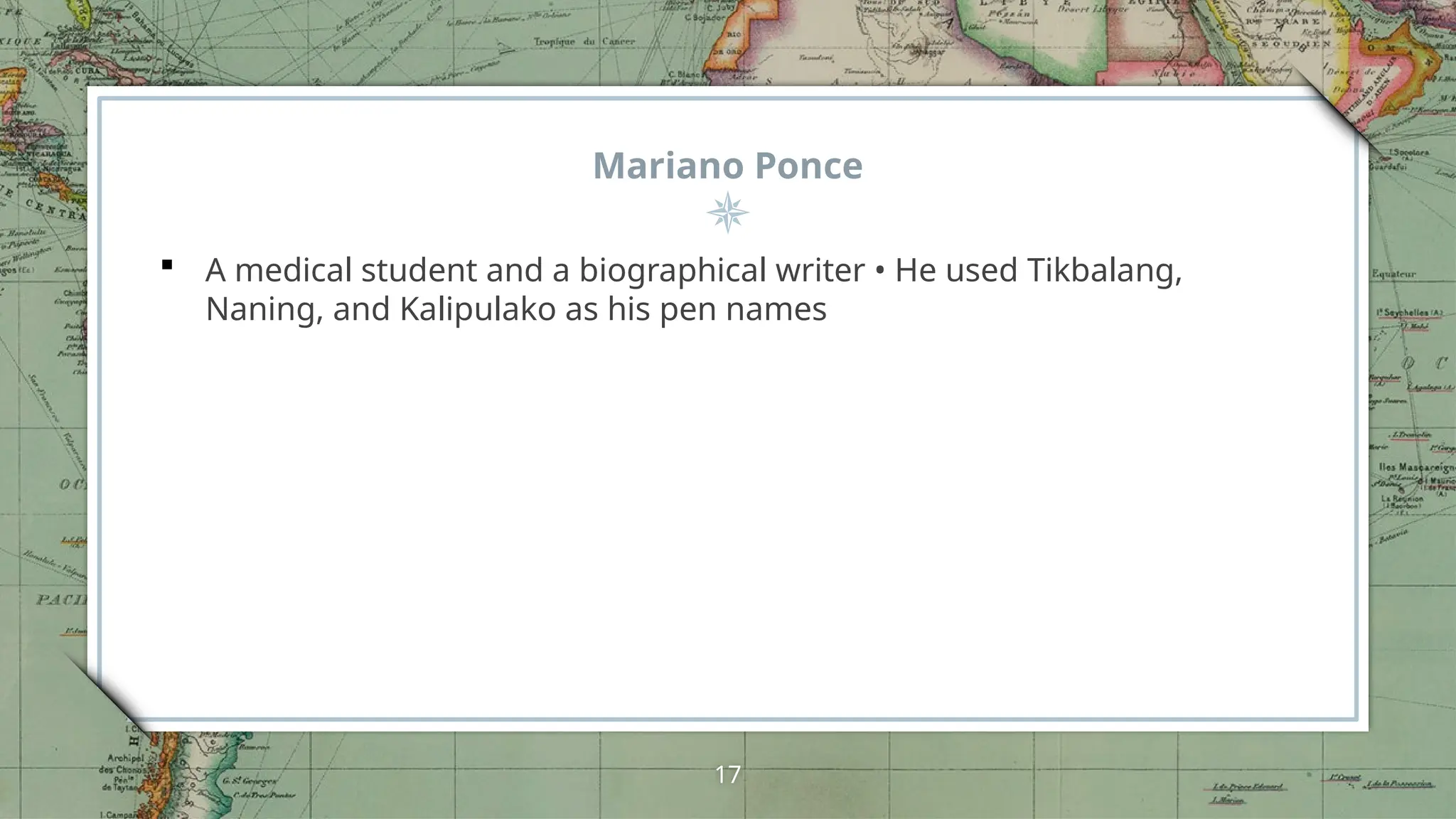 Mariano Ponce
 A medical student and a biographical writer • He used Tikbalang,
Naning, and Kalipulako as his pen names
17
 