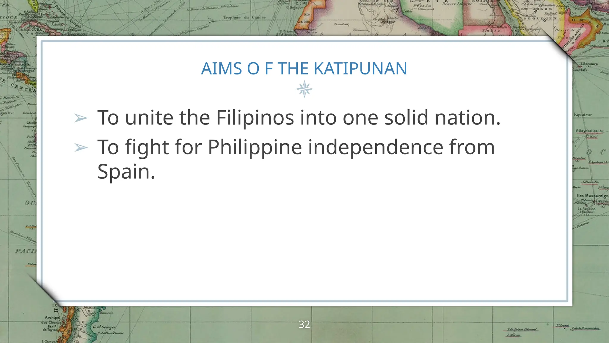 AIMS O F THE KATIPUNAN
➢ To unite the Filipinos into one solid nation.
➢ To fight for Philippine independence from
Spain.
32
 