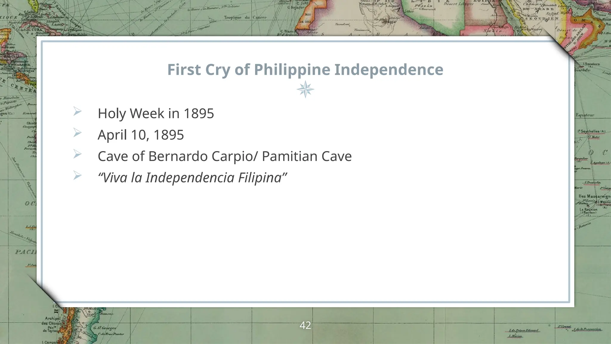 First Cry of Philippine Independence
 Holy Week in 1895
 April 10, 1895
 Cave of Bernardo Carpio/ Pamitian Cave
 “Viva la Independencia Filipina”
42
 