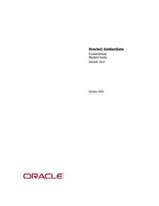Oracle® GoldenGate
Fundamentals
Student Guide
Version 10.4




October 2009
 