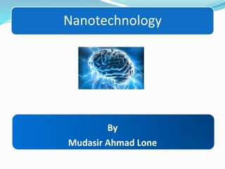 Nanotechnology
By
Mudasir Ahmad Lone
 
