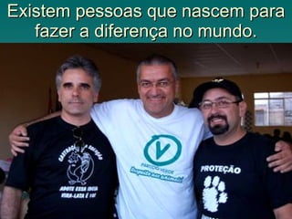 Existem pessoas que nascem para fazer a diferença no mundo. 