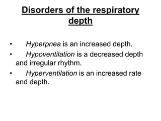 Disorders of the respiratory
depth
• Hyperpnea is an increased depth.
• Hypoventilation is a decreased depth
and irregular rhythm.
• Hyperventilation is an increased rate
and depth.
 