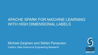APACHE SPARK FOR MACHINE LEARNING
WITH HIGH DIMENSIONAL LABELS
Michael Zargham and Stefan Panayotov
Cadent, Data Science & Engineering Research
 