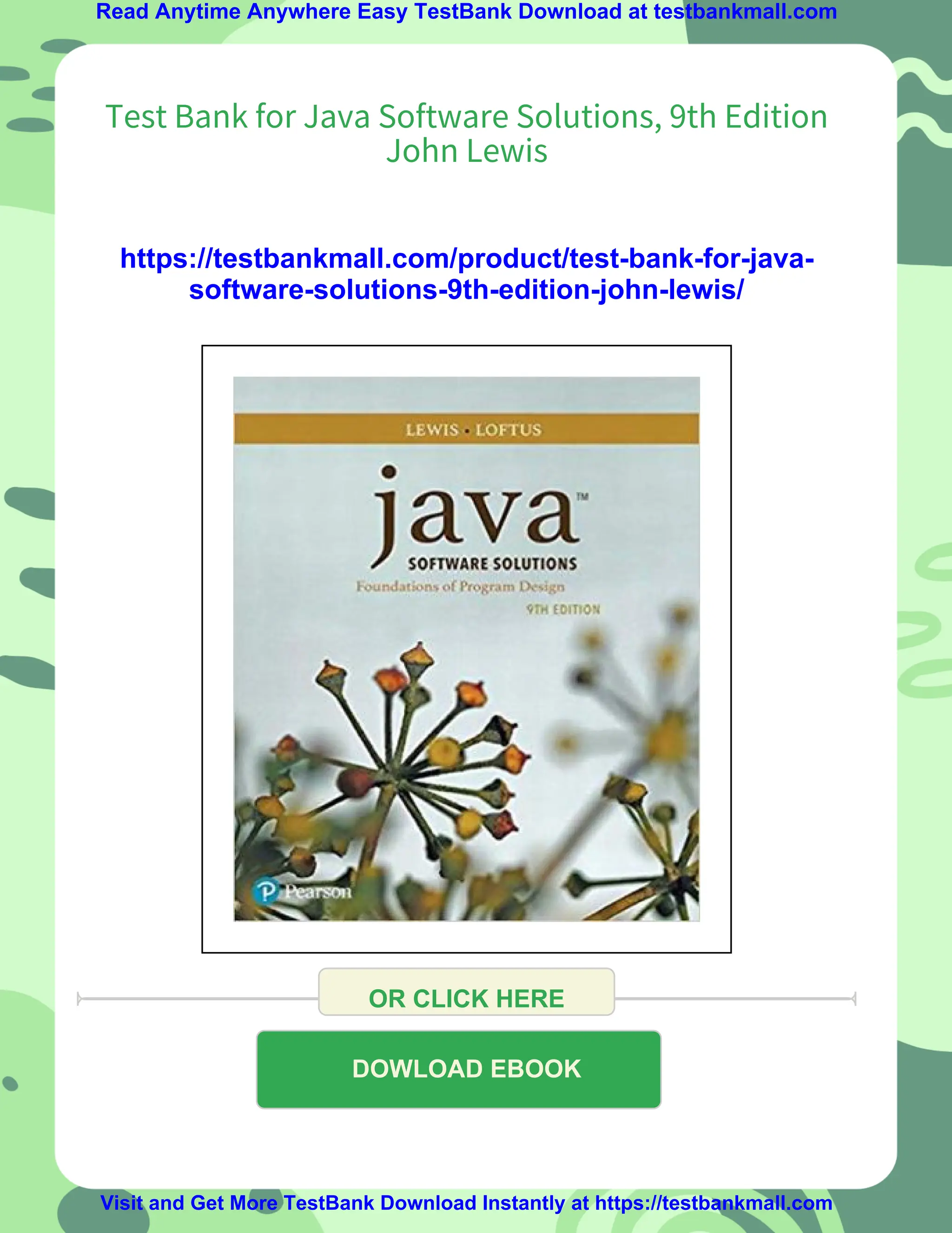 Read Anytime Anywhere Easy TestBank Download at testbankmall.com
Test Bank for Java Software Solutions, 9th Edition
John Lewis
https://testbankmall.com/product/test-bank-for-java-
software-solutions-9th-edition-john-lewis/
OR CLICK HERE
DOWLOAD EBOOK
Visit and Get More TestBank Download Instantly at https://testbankmall.com
 