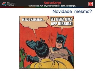 17NativeScript
"write once, run anywhere mobile" com Javascript?
Novidade mesmo?
 