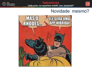 18NativeScript
"write once, run anywhere mobile" com Javascript?
Novidade mesmo?
 