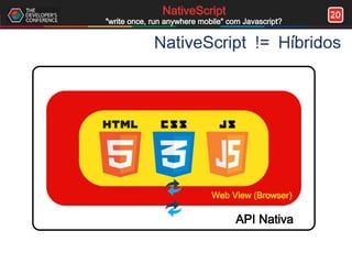 20NativeScript
"write once, run anywhere mobile" com Javascript?
API Nativa
Web View (Browser)
NativeScript != Híbridos
 