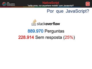 25NativeScript
"write once, run anywhere mobile" com Javascript?
Por que JavaScript?
889.970 Perguntas
228.914 Sem resposta (25%)
 