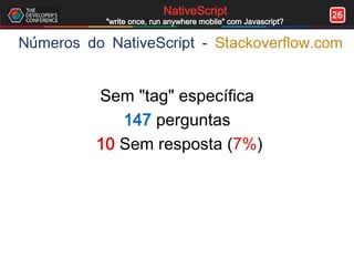 26NativeScript
"write once, run anywhere mobile" com Javascript?
Números do NativeScript - Stackoverflow.com
Sem "tag" específica
147 perguntas
10 Sem resposta (7%)
 