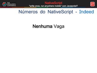 27NativeScript
"write once, run anywhere mobile" com Javascript?
Números do NativeScript - Indeed
Nenhuma Vaga
 