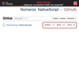 28NativeScript
"write once, run anywhere mobile" com Javascript?
Números NativeScript - GitHutb
 