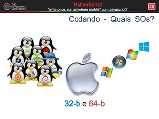 35NativeScript
"write once, run anywhere mobile" com Javascript?
Codando - Quais SOs?
32-b e 64-b
 