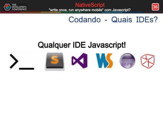 36NativeScript
"write once, run anywhere mobile" com Javascript?
Codando - Quais IDEs?
Qualquer IDE Javascript!
 