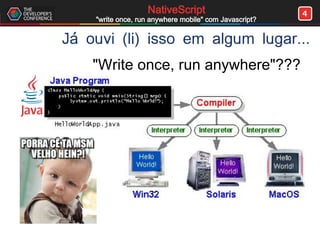 4NativeScript
"write once, run anywhere mobile" com Javascript?
Já ouvi (li) isso em algum lugar...
"Write once, run anywhere"???
 