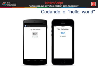 41NativeScript
"write once, run anywhere mobile" com Javascript?
Codando o "hello world"
 