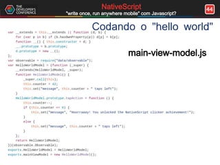 44NativeScript
"write once, run anywhere mobile" com Javascript?
Codando o "hello world"
main-view-model.js
 