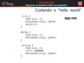 45NativeScript
"write once, run anywhere mobile" com Javascript?
Codando o "hello world"
app.css
 