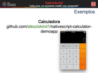 53NativeScript
"write once, run anywhere mobile" com Javascript?
Exemplos
Calculadora
github.com/alexziskind1/nativescript-calculator-
demoapp
 