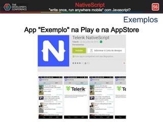 56NativeScript
"write once, run anywhere mobile" com Javascript?
Exemplos
App "Exemplo" na Play e na AppStore
 