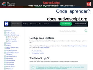 58NativeScript
"write once, run anywhere mobile" com Javascript?
Onde aprender?
docs.nativescript.org
 