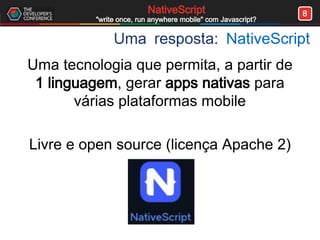 8NativeScript
"write once, run anywhere mobile" com Javascript?
Uma resposta: NativeScript
Uma tecnologia que permita, a partir de
1 linguagem, gerar apps nativas para
várias plataformas mobile
Livre e open source (licença Apache 2)
 