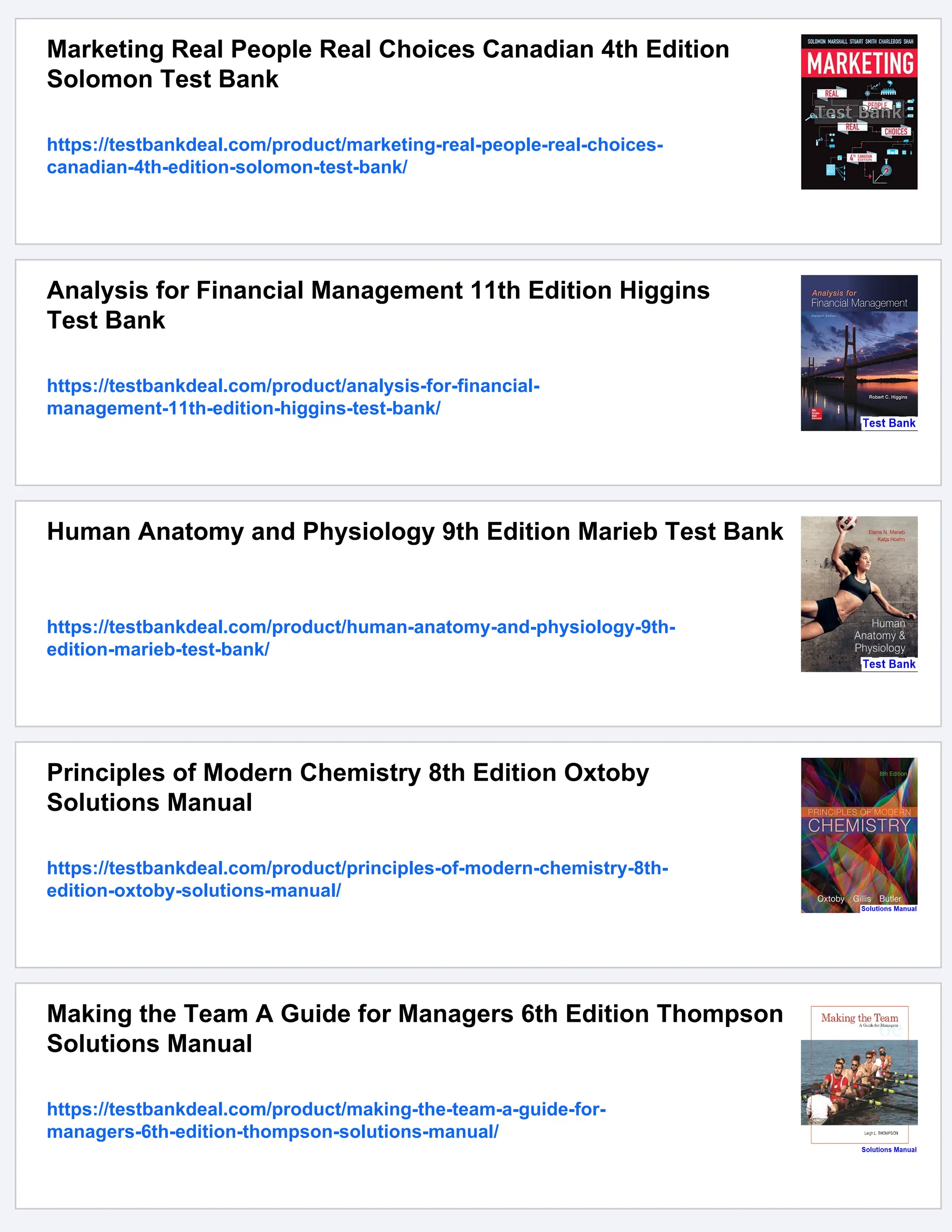 Marketing Real People Real Choices Canadian 4th Edition
Solomon Test Bank
https://testbankdeal.com/product/marketing-real-people-real-choices-
canadian-4th-edition-solomon-test-bank/
Analysis for Financial Management 11th Edition Higgins
Test Bank
https://testbankdeal.com/product/analysis-for-financial-
management-11th-edition-higgins-test-bank/
Human Anatomy and Physiology 9th Edition Marieb Test Bank
https://testbankdeal.com/product/human-anatomy-and-physiology-9th-
edition-marieb-test-bank/
Principles of Modern Chemistry 8th Edition Oxtoby
Solutions Manual
https://testbankdeal.com/product/principles-of-modern-chemistry-8th-
edition-oxtoby-solutions-manual/
Making the Team A Guide for Managers 6th Edition Thompson
Solutions Manual
https://testbankdeal.com/product/making-the-team-a-guide-for-
managers-6th-edition-thompson-solutions-manual/
 