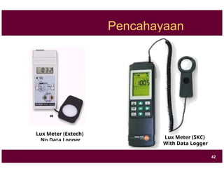 Pencahayaan
Lux Meter (Extech)
No Data Logger
Lux Meter (SKC)
With Data Logger
42
 