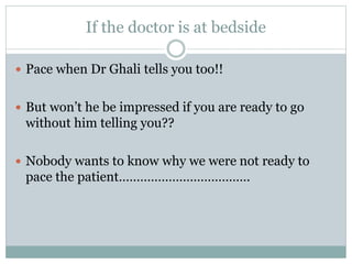 If the doctor is at bedside
 Pace when Dr Ghali tells you too!!
 But won’t he be impressed if you are ready to go
without him telling you??
 Nobody wants to know why we were not ready to
pace the patient……………………………….
 