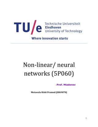 1
Non-linear/ neural
networks (5P060)
- Prof. Mladenov
Metawala Rishi Pramod (0869878)
 