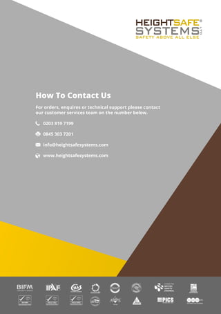 0203 819 7199
0845 303 7201
info@heightsafesystems.com
www.heightsafesystems.com
How To Contact Us
For orders, enquires or technical support please contact
our customer services team on the number below.
 