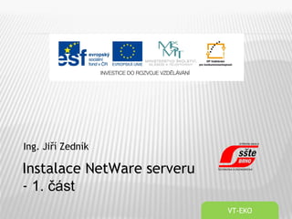 Ing. Jiří Zedník
VT-EKO
Instalace NetWare serveru
- 1. část
 