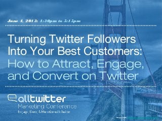 Turning Twitter Followers
Into Your Best Customers:
How to Attract, Engage,
and Convert on Twitter
June 4, 2013: 4:30pm to 5:15pm
Image credit: paddynapper - Flickr Creative Commons
 