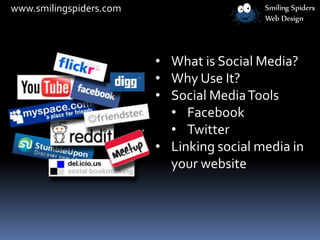 • What is Social Media?
• Why Use It?
• Social MediaTools
• Facebook
• Twitter
• Linking social media in
your website
www.smilingspiders.com
 