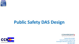 Public Safety DAS Design
Sujeeva Ranasinghe
Senior Principal, Engineering
Convergent Wireless Solutions, LLC
303-483-3387
 
