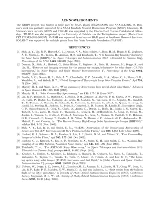 ACKNOWLEDGMENTS
The GRIPS project was funded in large part by NASA grants NNX08BA28G and NNX13AJ21G. N. Dun-
can’s work was partially supported by a NASA Graduate Student Researchers Program (GSRP) fellowship. B.
Maruca’s work on both GRIPS and TILDAE was supported by the Charles Hard Townes Postdoctoral Fellow-
ship. TILDAE was also supported by the University of Calabria via the Turboplasmas project (Marie Curie
FP7 PIRSES-2010-269297). SMASH was supported by an internal R&D grant at Southwest Research Institute.
SOLAR-T was supported by multiple grants from S˜ao Paulo Research Foundation (FAPESP).
REFERENCES
[1] Shih, A. Y., Lin, R. P., Hurford, G. J., Duncan, N. A., Saint-Hilaire, P., Bain, H. M., Boggs, S. E., Zoglauer,
A. C., Smith, D. M., Tajima, H., Amman, M. S., and Takahashi, T., “The Gamma-Ray Imager/Polarimeter
for Solar ﬂares (GRIPS),” in [Space Telescopes and Instrumentation 2012: Ultraviolet to Gamma Ray],
Proceedings of the SPIE 8443, 84434H (Sept. 2012).
[2] Duncan, N., Shih, A., Hurford, G., Saint-Hilaire, P., Zoglauer, A., Bain, H., Amman, M., Boggs, S., and
Lin, R., “Detector and imaging systems for the gamma-ray imager/polarimeter for solar ﬂares (GRIPS)
instrument,” in [Solar Physics and Space Weather Instrumentation V], Proceedings of the SPIE 8862,
88620W (Sept. 2013).
[3] Emslie, A. G., Dennis, B. R., Shih, A. Y., Chamberlin, P. C., Mewaldt, R. A., Moore, C. S., Share, G. H.,
Vourlidas, A., and Welsch, B. T., “Global Energetics of Thirty-eight Large Solar Eruptive Events,” ApJ 759,
71 (Nov. 2012).
[4] Murphy, R. J. and Share, G. H., “What gamma-ray deexcitation lines reveal about solar-ﬂares,” Advances
in Space Research 35, 1825–1832 (2005).
[5] Murphy, R. J., “Solar Gamma-Ray Spectroscopy,” ssr 130, 127–138 (June 2007).
[6] Lin, R. P., Dennis, B. R., Hurford, G. J., Smith, D. M., Zehnder, A., Harvey, P. R., Curtis, D. W., Pankow,
D., Turin, P., Bester, M., Csillaghy, A., Lewis, M., Madden, N., van Beek, H. F., Appleby, M., Raudorf,
T., McTiernan, J., Ramaty, R., Schmahl, E., Schwartz, R., Krucker, S., Abiad, R., Quinn, T., Berg, P.,
Hashii, M., Sterling, R., Jackson, R., Pratt, R., Campbell, R. D., Malone, D., Landis, D., Barrington-Leigh,
C. P., Slassi-Sennou, S., Cork, C., Clark, D., Amato, D., Orwig, L., Boyle, R., Banks, I. S., Shirey, K.,
Tolbert, A. K., Zarro, D., Snow, F., Thomsen, K., Henneck, R., McHedlishvili, A., Ming, P., Fivian, M.,
Jordan, J., Wanner, R., Crubb, J., Preble, J., Matranga, M., Benz, A., Hudson, H., Canﬁeld, R. C., Holman,
G. D., Crannell, C., Kosugi, T., Emslie, A. G., Vilmer, N., Brown, J. C., Johns-Krull, C., Aschwanden, M.,
Metcalf, T., and Conway, A., “The Reuven Ramaty High-Energy Solar Spectroscopic Imager (RHESSI),”
solphys 210, 3–32 (Nov. 2002).
[7] Shih, A. Y., Lin, R. P., and Smith, D. M., “RHESSI Observations of the Proportional Acceleration of
Relativistic 0.3 MeV Electrons and 30 MeV Protons in Solar Flares,” apjl 698, L152–L157 (June 2009).
[8] Hurford, G. J., Schwartz, R. A., Krucker, S., Lin, R. P., Smith, D. M., and Vilmer, N., “First Gamma-Ray
Images of a Solar Flare,” apjl 595, L77–L80 (Oct. 2003).
[9] Hurford, G. J., Krucker, S., Lin, R. P., Schwartz, R. A., Share, G. H., and Smith, D. M., “Gamma-Ray
Imaging of the 2003 October/November Solar Flares,” apjl 644, L93–L96 (June 2006).
[10] Takahashi, T., e., “The ASTRO-H X-ray Observatory,” in [Space Telescopes and Instrumentation 2012:
Ultraviolet to Gamma Ray], procspie 8443, 84431Z (Sept. 2012).
[11] Krucker, S., Christe, S., Glesener, L., Ishikawa, S., Ramsey, B., Gubarev, M., Saito, S., Takahashi, T.,
Watanabe, S., Tajima, H., Tanaka, T., Turin, P., Glaser, D., Fermin, J., and Lin, R. P., “The focus-
ing optics x-ray solar imager (FOXSI): instrument and ﬁrst ﬂight,” in [Solar Physics and Space Weather
Instrumentation V], procspie 8862, 88620R (Sept. 2013).
[12] Coburn, W., Boggs, S. E., Bowen, J. D., Bandstra, M. E., Amman, M. S., Burks, M. T., Craig, W., Jean, P.,
Lin, R. P., Luke, P. N., Madden, N. W., Smith, D. M., and von Ballmoos, P., “First results from the balloon
ﬂight of the NCT prototype,” in [Society of Photo-Optical Instrumentation Engineers (SPIE) Conference
Series], Siegmund, O. H. W., ed., Society of Photo-Optical Instrumentation Engineers (SPIE) Conference
Series 5898, 13–21 (Aug. 2005).
 