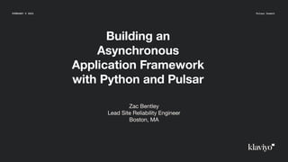Building an
Asynchronous
Application Framework
with Python and Pulsar
FEBRUARY 9 2022 Pulsar Summit
Zac Bentley
Lead Site Reliability Engineer
Boston, MA
 