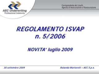REGOLAM ENTO I SVAP
              n. 5/ 2006

                     NOVI TA ’ luglio 2009


30 settem bre 2009                  R olando M artorelli – AEC S.p.a.
 